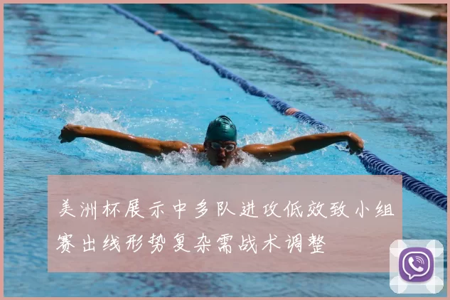 美洲杯展示中多队进攻低效致小组赛出线形势复杂需战术调整