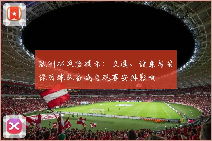 欧洲杯风险提示:交通、健康与安保对球队备战与观赛安排影响