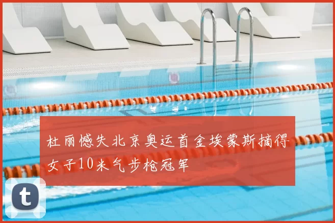 杜丽憾失北京奥运首金埃蒙斯摘得女子10米气步枪冠军