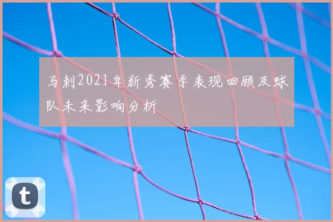 马刺2021年新秀赛季表现回顾及球队未来影响分析