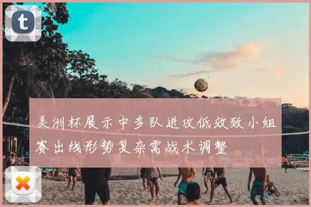 美洲杯展示中多队进攻低效致小组赛出线形势复杂需战术调整