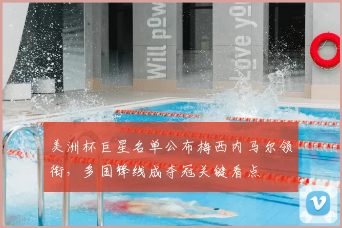 美洲杯巨星名单公布梅西内马尔领衔,多国锋线成夺冠关键看点