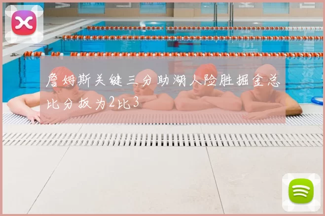 詹姆斯关键三分助湖人险胜掘金总比分扳为2比3