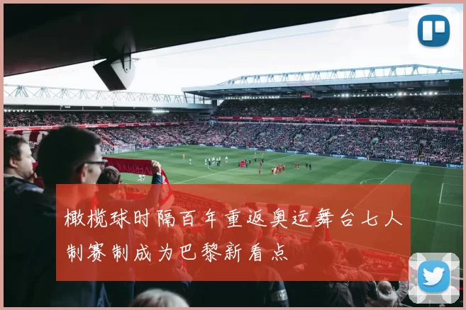 橄榄球时隔百年重返奥运舞台七人制赛制成为巴黎新看点