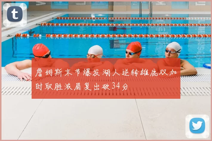 詹姆斯末节爆发湖人逆转雄鹿双加时取胜浓眉复出砍34分