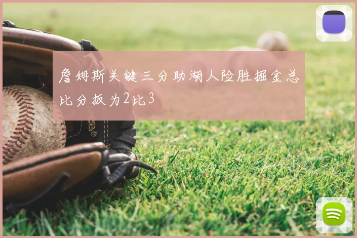 詹姆斯关键三分助湖人险胜掘金总比分扳为2比3