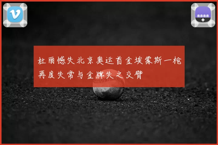 杜丽憾失北京奥运首金埃蒙斯一枪再度失常与金牌失之交臂